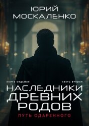 Путь одарённого. Наследники древних родов. Книга седьмая. Часть вторая - Москаленко Юрий "Мюн"